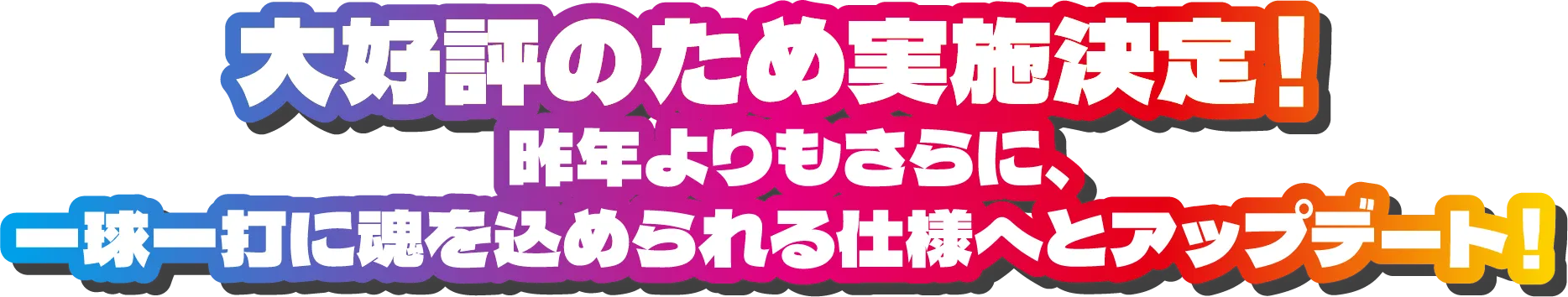 大好評のため実施決定！昨年よりもさらに、一球一打に魂を込められる仕様へとアップデート！
