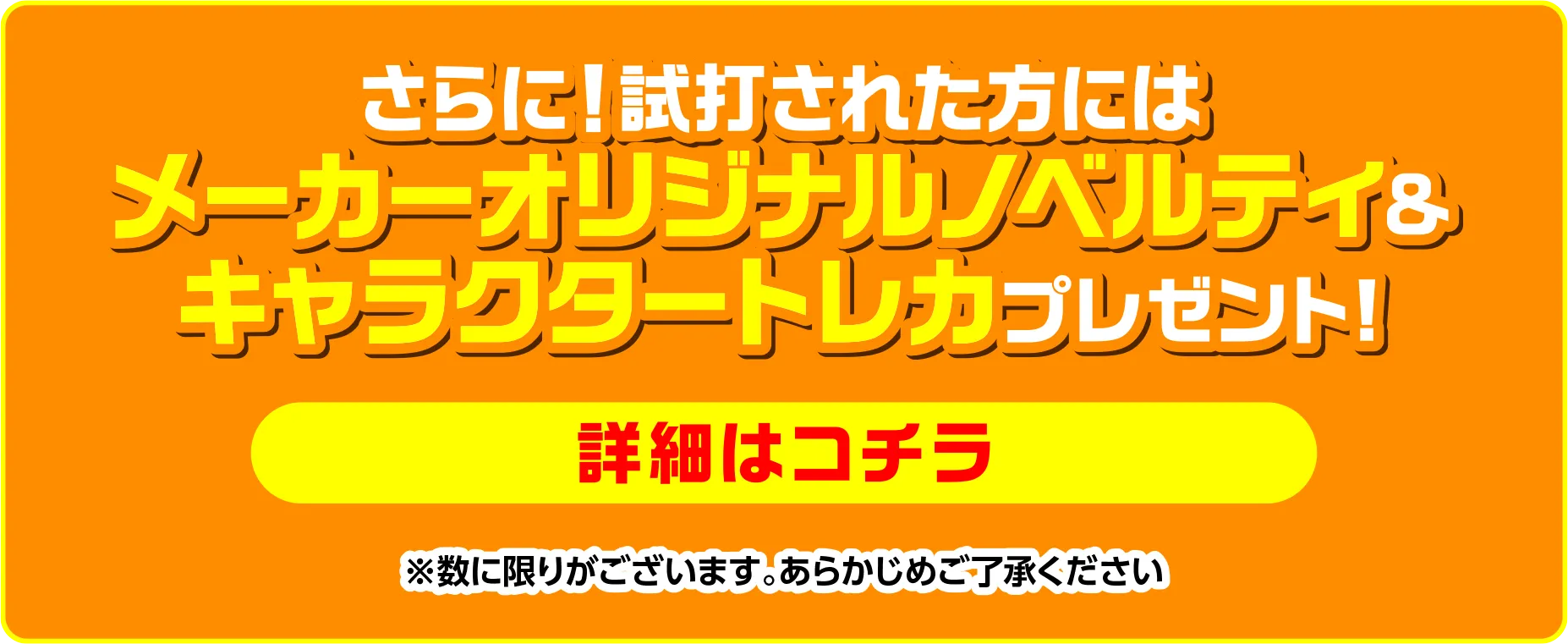 メーカーオリジナルノベルティ&キャラクタートレカプレゼント！詳細はこちら